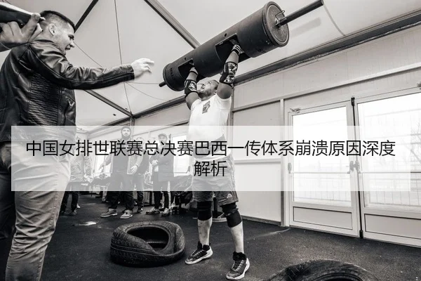 中国女排世联赛总决赛巴西一传体系崩溃原因深度解析
